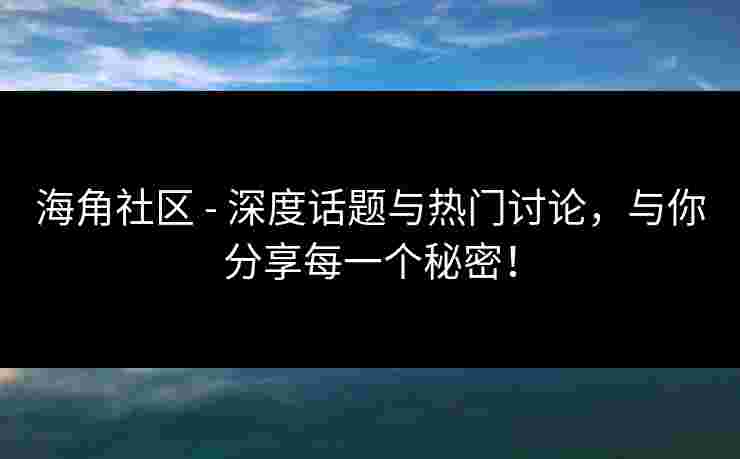 海角社区 - 深度话题与热门讨论，与你分享每一个秘密！