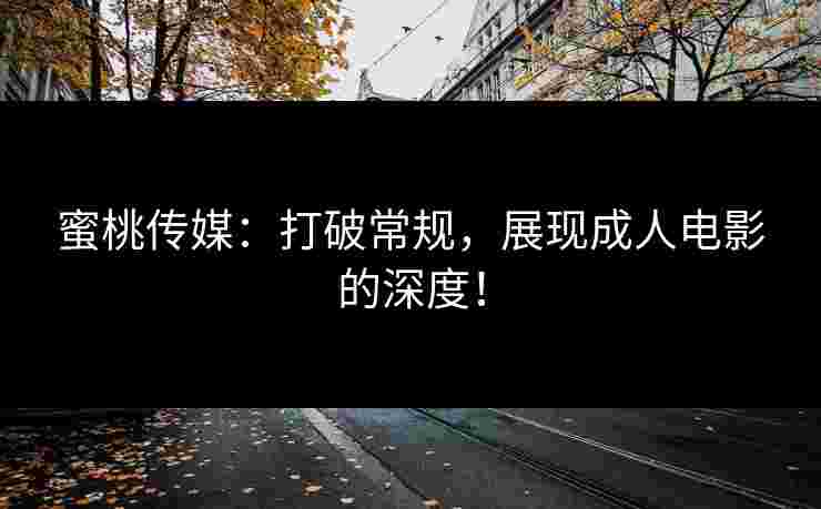 蜜桃传媒：打破常规，展现成人电影的深度！