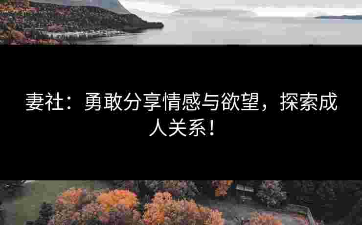妻社：勇敢分享情感与欲望，探索成人关系！
