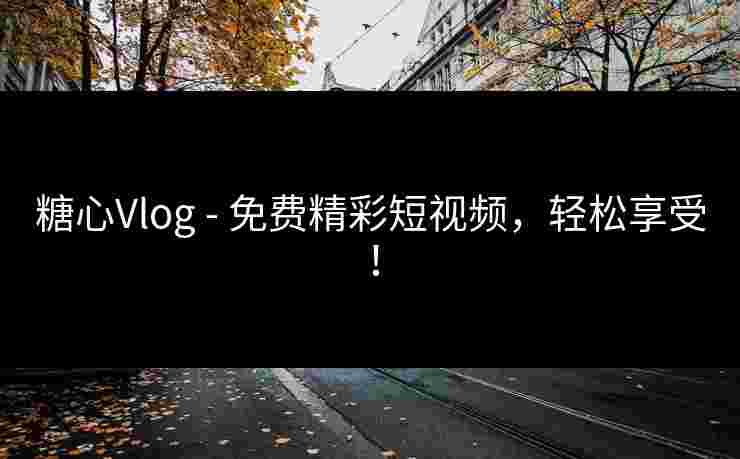 糖心Vlog - 免费精彩短视频，轻松享受！